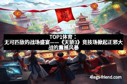 TOP1体育：无可匹敌的战场盛宴——《天骄3》竞技场掀起正邪大战的震撼风暴