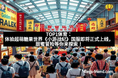 TOP1体育：体验超萌糖果世界《小游战纪》国服即将正式上线，甜蜜冒险等你来探索！